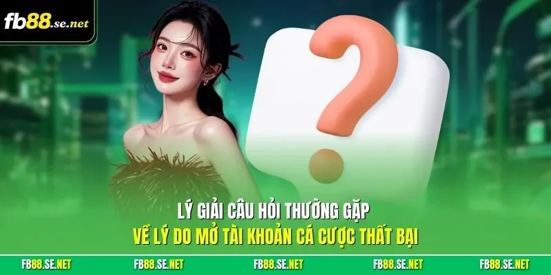 Lý giải câu hỏi thường gặp về lý do mở tài khoản cá cược thất bại