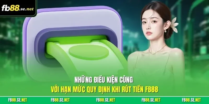 Những điều kiện cùng với hạn mức quy định khi rút tiền FB88